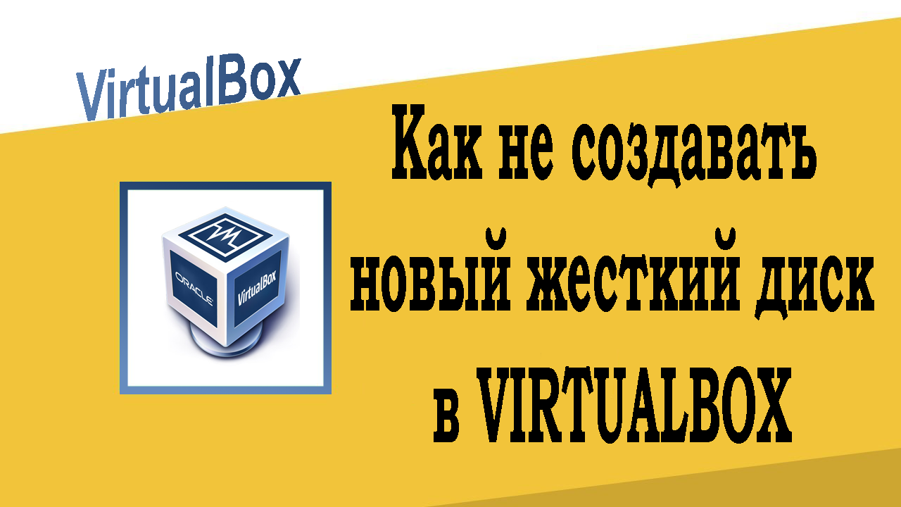 Как в VirtualBox не создавать новый жесткий диск